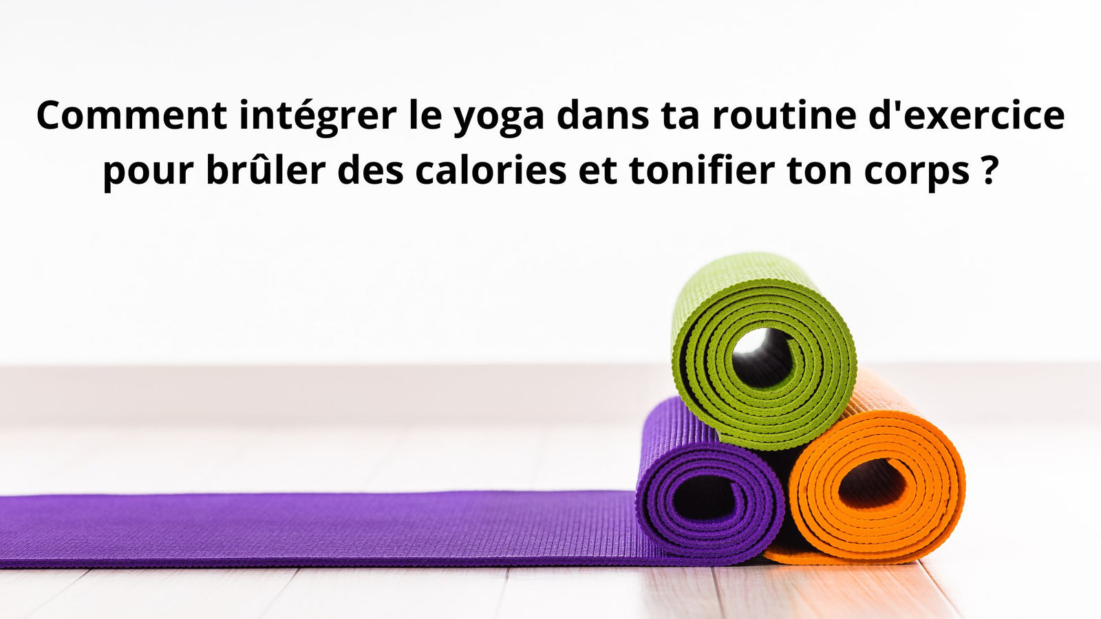 Comment intégrer le yoga dans ta routine d'exercice pour brûler des calories et tonifier ton corps ?